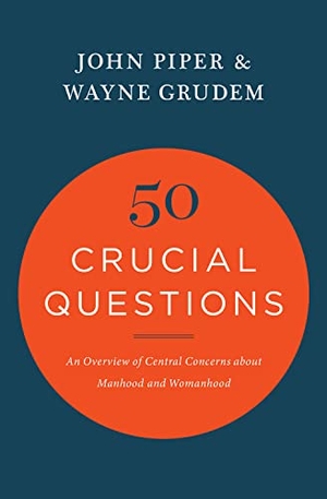 Piper, John / Wayne Grudem. 50 Crucial Questions - An Overview of Central Concerns about Manhood and Womanhood. Crossway Books, 2016.