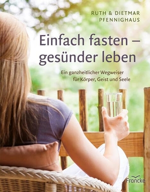 Pfennighaus, Ruth / Dietmar Pfennighaus. Einfach fasten - gesünder leben - Ein ganzheitlicher Wegweiser für Körper, Geist und Seele. Francke-Buch GmbH, 2020.