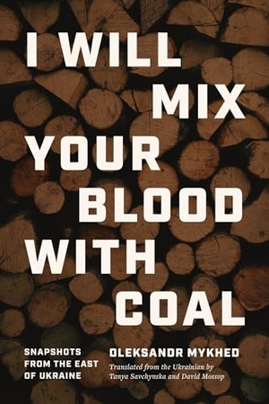 Mykhed, Oleksandr. I Will Mix Your Blood with Coal - Snapshots from the East of Ukraine. Northwestern University Press, 2025.