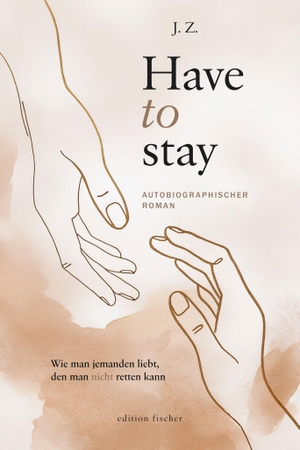 J., Z.. Have to stay - Wie man jemanden liebt, den man nicht retten kann. Autobiographischer Roman. R.G.Fischer Verlag GmbH, 2026.