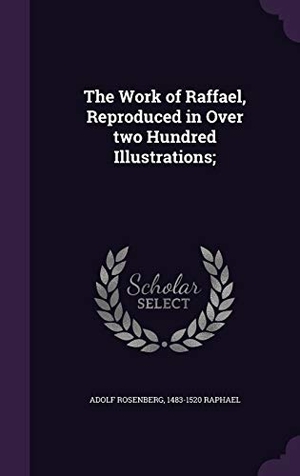 Rosenberg, Adolf / Raphael. The Work of Raffael, Reproduced in Over two Hundred Illustrations;. Touchladybirdlucky Studios, 2015.