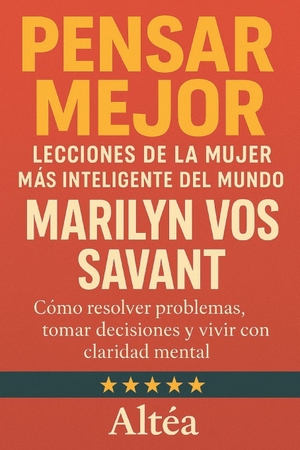 Altéa. Pensar Mejor - Lecciones de la Mujer Más Inteligente del Mundo, Marilyn vos Savant      : Cómo resolver problemas, tomar decisiones y vivir con claridad mental. Independently published, 2025.