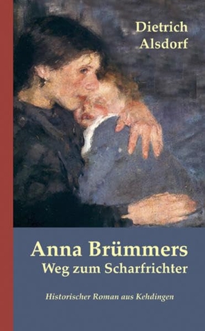 Alsdorf, Dietrich. Anna Brümmers Weg zum Scharfrichter - Historischer Roman aus Kehdingen. Atelier Im Bauernhaus, 2015.