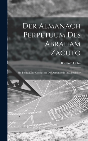 Cohn. Der Almanach Perpetuum Des Abraham Zacuto ; Ein Beitrag Zur Geschichte Der Astronomie Im Mittelalter. Legare Street Press, 2022.