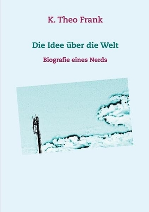 Frank, K. Theo. Die Idee über die Welt - Biografie eines Nerds. Books on Demand, 2020.