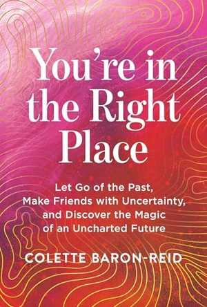 Baron-Reid, Colette. You're in the Right Place - Let Go of the Past, Make Friends with Uncertainty, and Discover the Magic of an Uncharted Future. Hay House, 2025.