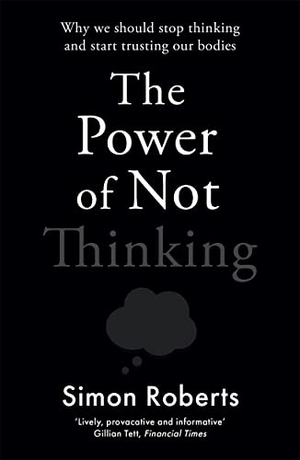 Roberts, Simon. The Power of Not Thinking - Why We Should Stop Thinking and Start Trusting Our Bodies. Blink Publishing, 2022.