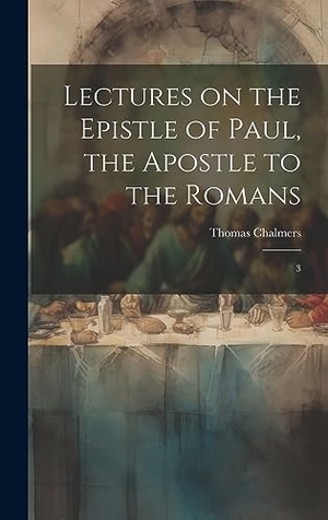 Chalmers, Thomas. Lectures on the Epistle of Paul, the Apostle to the Romans - 3. British Library, Historical Print Editions, 2023.