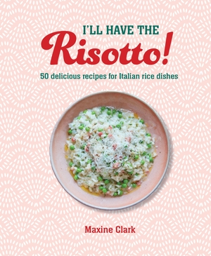 Clark, Maxine. I'll Have the Risotto! - 50 delicious recipes for Italian rice dishes. Ryland, Peters & Small - IWUK, 2024.