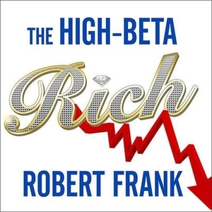 Frank, Robert. The High-Beta Rich: How the Manic Wealthy Will Take Us to the Next Boom, Bubble, and Bust. Tantor, 2011.