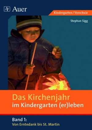 Sigg, Stephan. Das Kirchenjahr im Kindergarten (er)leben. Von Erntedank bis St. Martin. Auer Verlag i.d.AAP LW, 2008.