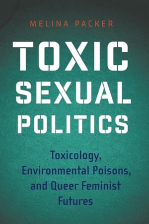Packer, Melina. Toxic Sexual Politics - Toxicology, Environmental Poisons, and Queer Feminist Futures. New York University Press, 2025.