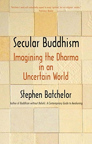 Batchelor, Stephen. Secular Buddhism - Imagining the Dharma in an Uncertain World. Yale University Press, 2018.