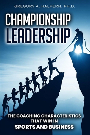 Halpern. Championship Leadership - The Coaching Characteristics That Win in Sports and Business. Gregory A. Halpern, Ph.D., 2026.