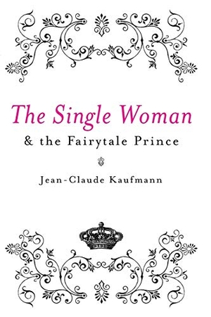 Kaufmann, Jean-Claude. The Single Woman and the Fairytale Prince. POLITY PR, 2008.