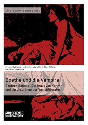 Goethe, Johann Wolfgang von / Helm, Laura et al. Goethe und die Vampire. Goethes Ballade "Die Braut von Korinth" und die Ursprünge der Vampirliteratur. Science Factory, 2013.