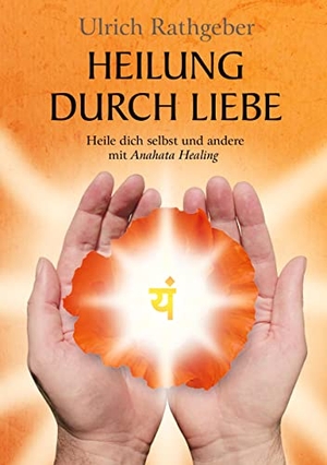 Rathgeber, Ulrich. Heilung durch Liebe - Heile dich selbst und andere mit Anahata Healing. tredition, 2015.