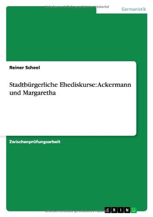 Scheel, Reiner. Stadtbürgerliche Ehediskurse: Ackermann und Margaretha. GRIN Verlag, 2007.