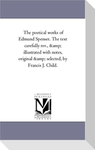 The Poetical Works of Edmund Spenser. the Text Carefully REV., and Illustrated with Notes, Original and Selected, by Francis J. Child. Vol. 2
