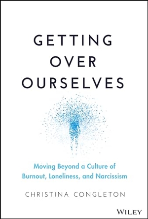 Congleton, Christina. Getting Over Ourselves - Moving Beyond a Culture of Burnout, Loneliness, and Narcissism. Wiley, 2023.