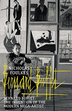 Foulkes, Nicholas. Bernard Buffet - The Invention of the Modern Mega-artist. Cornerstone, 2017.