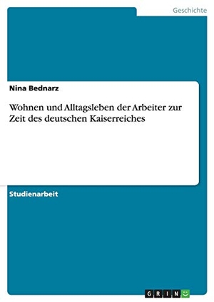 Bednarz, Nina. Wohnen und Alltagsleben der Arbeiter zur Zeit des deutschen Kaiserreiches. GRIN Verlag, 2012.
