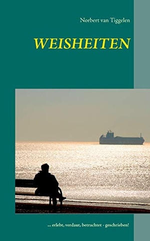 Tiggelen, Norbert van. Weisheiten - ... erlebt, verdaut, betrachtet - geschrieben!. BoD - Books on Demand, 2014.