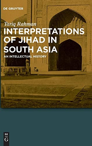 Rahman, Tariq. Interpretations of Jihad in South Asia - An Intellectual History. De Gruyter, 2018.