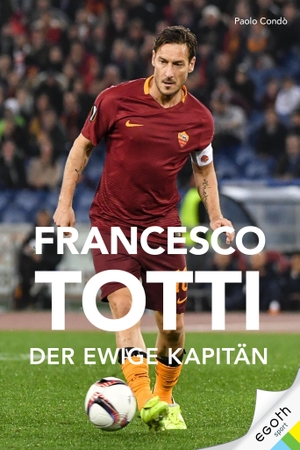 Condò, Paolo. Francesco Totti - Der ewige Kapitän. egoth Verlag GmbH, 2020.