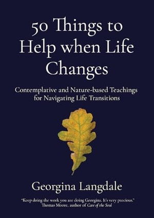 Langdale, Georgina. 50 Things to Help when Life Changes - Contemplative and Nature-based Teachings  for Navigating Life Transitions. Archeus Publishing, 2024.