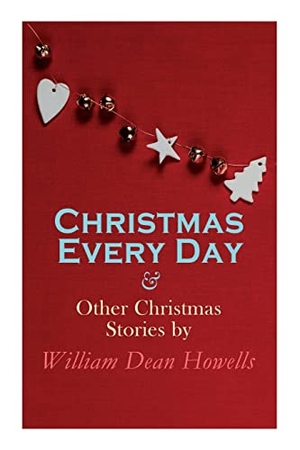 Howells, William Dean. Christmas Every Day & Other Christmas Stories by William Dean Howells - Christmas Specials Series. E-Artnow, 2022.