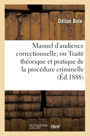 Bole. Manuel d'Audience Correctionnelle, Ou Traité Théorique Et Pratique de la Procédure Criminelle. HACHETTE LIVRE, 2016.