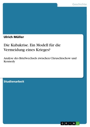 Müller, Ulrich. Die Kubakrise. Ein Modell für die Vermeidung eines Krieges? - Analyse des Briefwechsels zwischen Chruschtschow und Kennedy. GRIN Verlag, 2016.