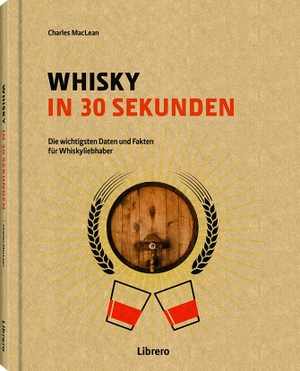 Maclean, Charles. Whisky in 30 Sekunden - Die wichtigsten Daten und Fakten für Whiskyliebhaber. Librero b.v., 2017.