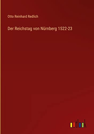Redlich, Otto Reinhard. Der Reichstag von Nürnberg 1522-23. Outlook Verlag, 2022.