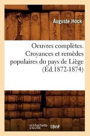 Hock A. Oeuvres complètes. Croyances et remèdes populaires du pays de Liège (Éd.1872-1874). Hachette Livre, 2018.