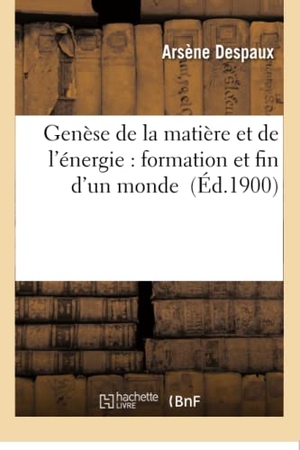 Despaux. Genèse de la Matière Et de l'Énergie: Formation Et Fin d'Un Monde. Hachette Livre - BNF, 2016.