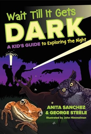 Sanchez, Anita / George Steele. Wait Till It Gets Dark - A Kid's Guide to Exploring the Night. Globe Pequot Publishing, 2017.