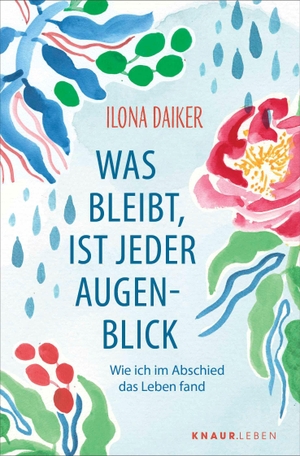 Daiker, Ilona. Was bleibt, ist jeder Augenblick - Wie ich im Abschied das Leben fand. Knaur MensSana TB, 2026.