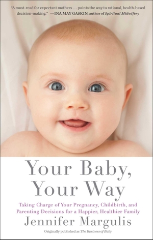 Margulis, Jennifer. Your Baby, Your Way - Taking Charge of Your Pregnancy, Childbirth, and Parenting Decisions for a Happier, Healthier Family. Scribner Book Company, 2015.