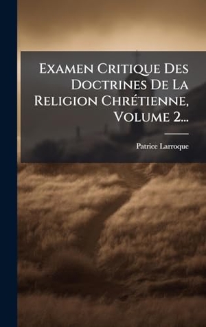 Larroque, Patrice. Examen Critique Des Doctrines De La Religion ChrÃ(c)tienne, Volume 2.... Tradd Street Press, 2025.