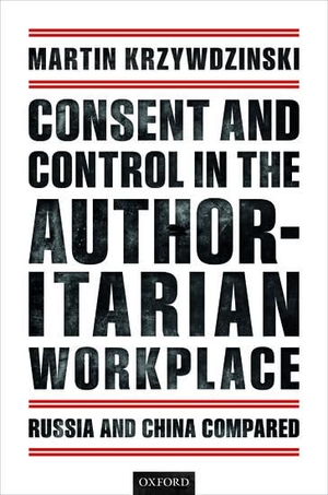 Krzywdzinski, Martin. Consent and Control in the Authoritarian Workplace - Russia and China Compared. Oxford University Press, 2018.