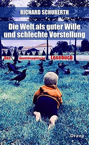 Schuberth, Richard. Die Welt als guter Wille und schlechte Vorstellung - Das identitätspolitische Lesebuch. Drava Verlag, 2022.