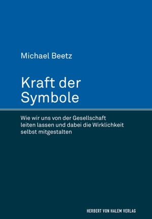 Beetz, Michael. Kraft der Symbole - Wie wir uns von der Gesellschaft leiten lassen und dabei die Wirklichkeit selbst mitgestalten. Herbert von Halem Verlag, 2024.