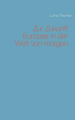 Thürmer, Lothar. Zur Zukunft Europas in der Welt von morgen. Books on Demand, 2019.