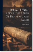 The Millenial Reign, The Reign Of Heaven Upon Earth
