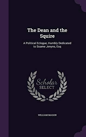 Mason, William. The Dean and the Squire: A Political Eclogue, Humbly Dedicated to Soame Jenyns, Esq. Touchladybirdlucky Studios, 2016.