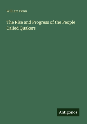 Penn, William. The Rise and Progress of the People Called Quakers. Antigonos Verlag, 2025.