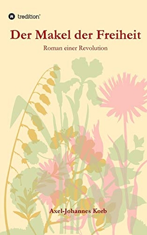 Korb, Axel-Johannes. Der Makel der Freiheit - Roman einer Revolution. tredition, 2021.