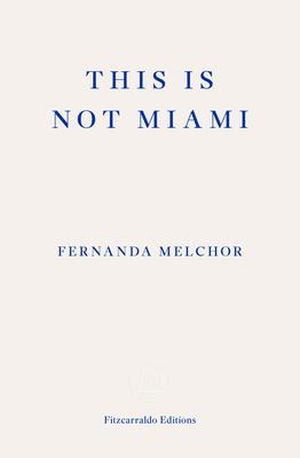 Melchor, Fernanda. This is Not Miami. Fitzcarraldo Editions, 2023.